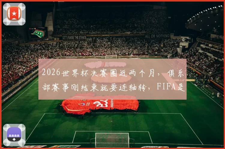 2026世界杯决赛圈近两个月，俱乐部赛事刚结束就要连轴转，FIFA是不是不顾球员死活
