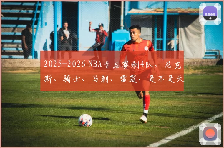 2025-2026 NBA季后赛剩4队，尼克斯、骑士、马刺、雷霆，是不是天赋与硬度并存的一年